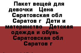 Пакет вещей для девочки › Цена ­ 500 - Саратовская обл., Саратов г. Дети и материнство » Детская одежда и обувь   . Саратовская обл.,Саратов г.